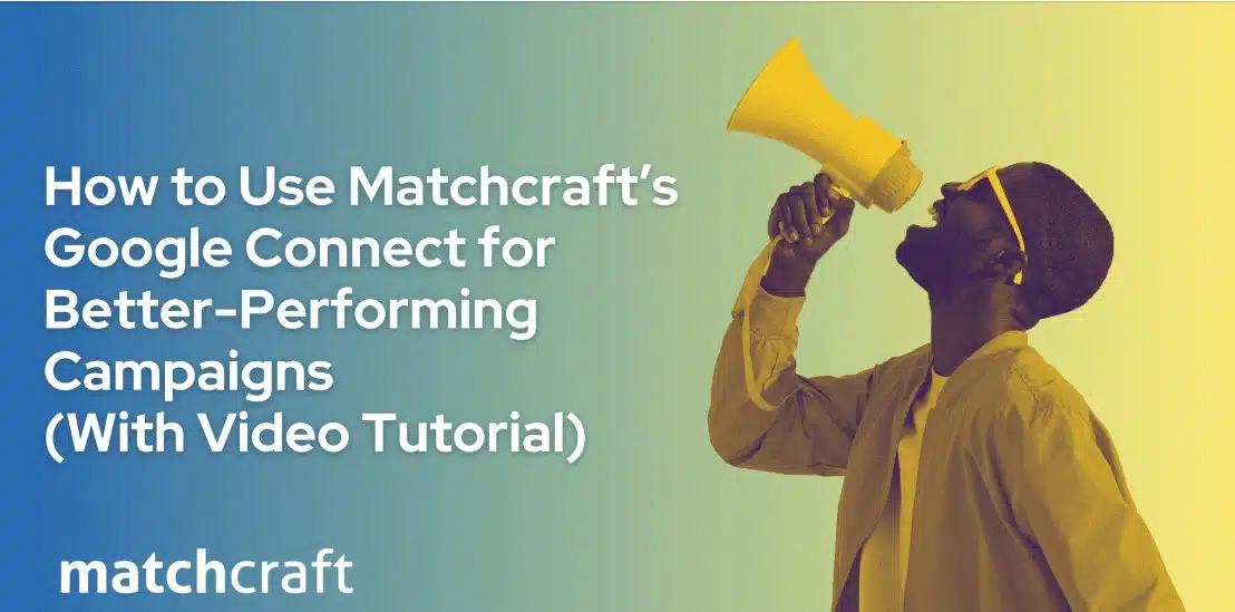 How to Use MatchCraft’s Google Connect to Deploy High-Performing Campaigns