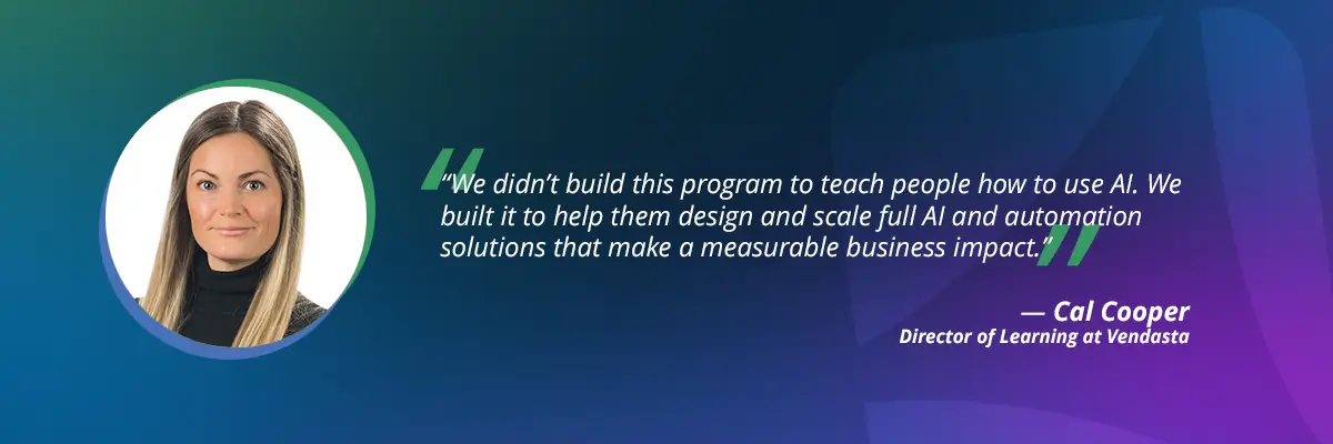Citizen developer quote by Cal Cooper: "We didn't build this program to teach people how to use AI, we built it to help them design and scale full AI and automation solutions"