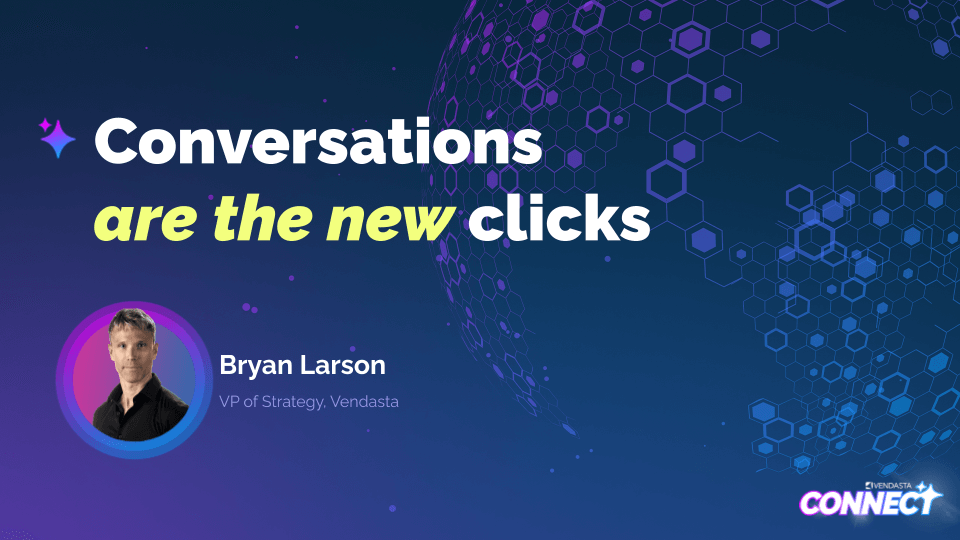 Vendasta Connect Aug 2025 - Conversations are the new clicks (Bryan Larson)-2